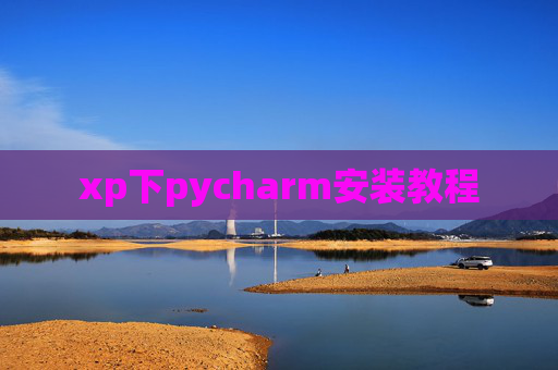 xp下pycharm安装教程 xp下pycharm安装教程